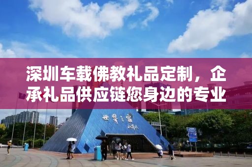 深圳车载佛教礼品定制，企承礼品供应链您身边的专业礼品定制公司